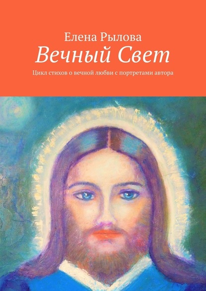 Вечный Свет. Цикл стихов о вечной любви с портретами автора — Елена Рылова