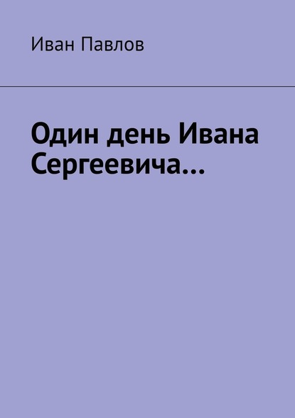 Один день Ивана Сергеевича… — Иван Павлов