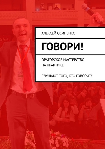 Говори! Ораторское мастерство на практике. Слушают того, кто говорит! — Алексей Осипенко