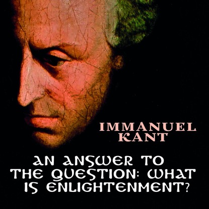 An Answer to the Question: What is Enlightenment? - Иммануил Кант