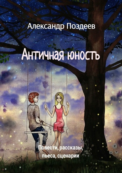 Античная юность. Повести, рассказы, пьеса, сценарии — Александр Поздеев