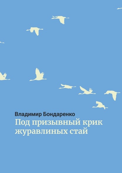 Под призывный крик журавлиных стай. Былины. Эпос. Стихи для детей. Поэма. Романсы и песни - Владимир Бондаренко