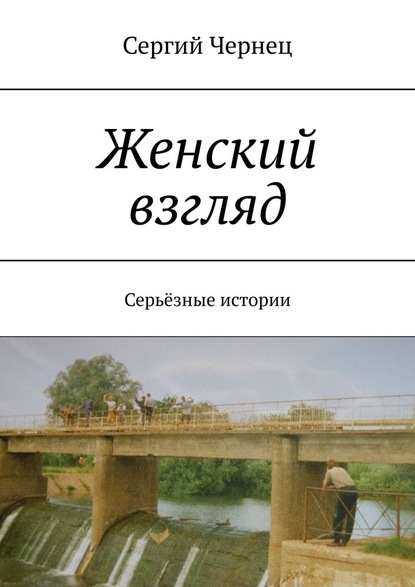 Женский взгляд. Серьёзные истории — Сергий Чернец