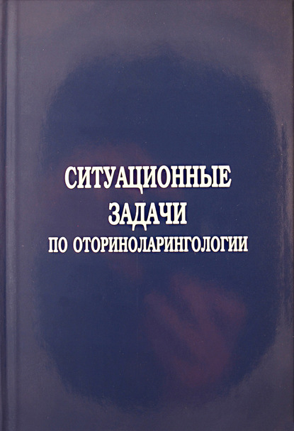 Ситуационные задачи по оториноларингологии - Коллектив авторов