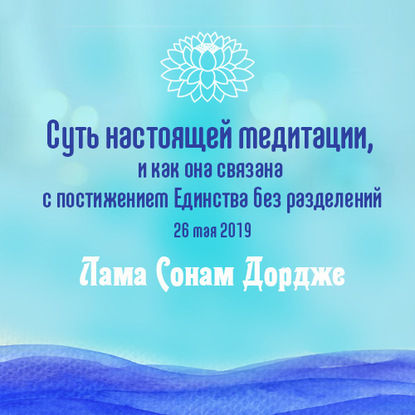 Суть настоящей медитации, и как она связана с постижением Единства без разделений - Лама Сонам Дордже