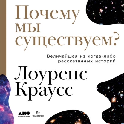 Почему мы существуем? Величайшая из когда-либо рассказанных историй — Лоуренс Краусс