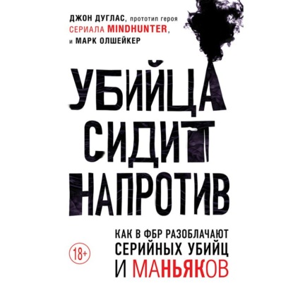 Убийца сидит напротив. Как в ФБР разоблачают серийных убийц и маньяков - Марк Олшейкер