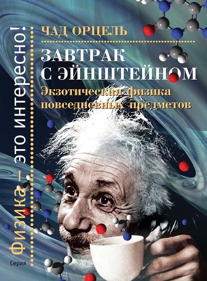 Завтрак с Эйнштейном. Экзотическая физика повседневных предметов — Чад Орцель