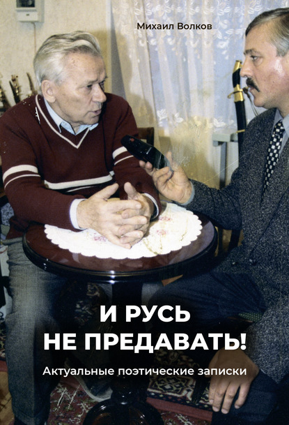 «И Русь не предавать!». Актуальные поэтические записки - Михаил Волков