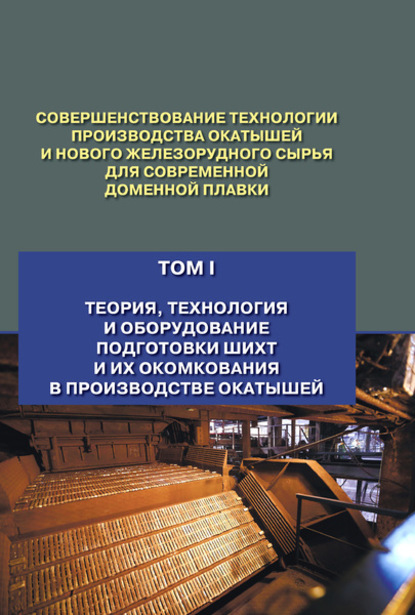 Совершенствование технологии производства окатышей и нового железорудного сырья для современной доменной плавки. Том 1. Теория, технология и оборудование подготовки шихт и их окомкования в производстве окатышей - В. П. Лялюк