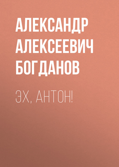 Эх, Антон! - Александр Алексеевич Богданов