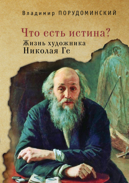 «Что есть истина?» Жизнь художника Николая Ге - Владимир Порудоминский