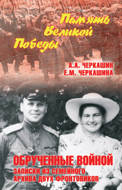 Обрученные войной. Записки из семейного архива двух фронтовиков — Андрей Черкашин