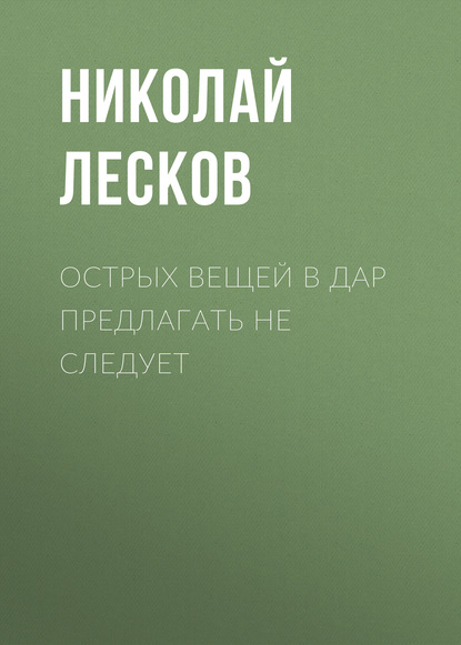 Острых вещей в дар предлагать не следует - Николай Лесков