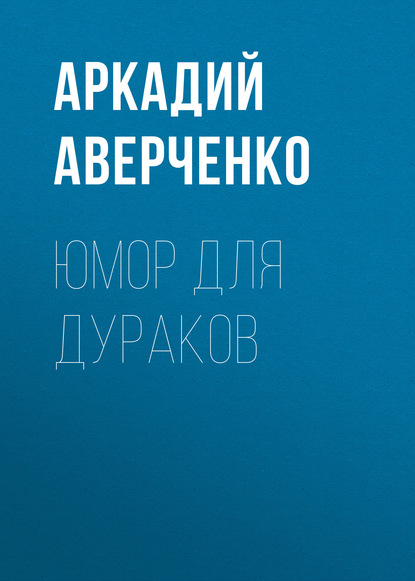 Юмор для дураков — Аркадий Аверченко