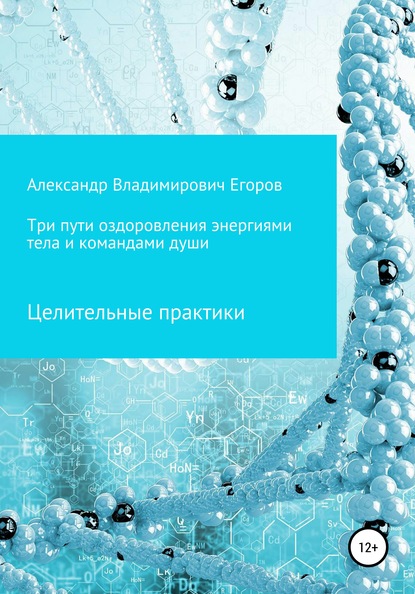 Три пути оздоровления энергиями тела и командами души. Целительные практики — Александр Владимирович Егоров