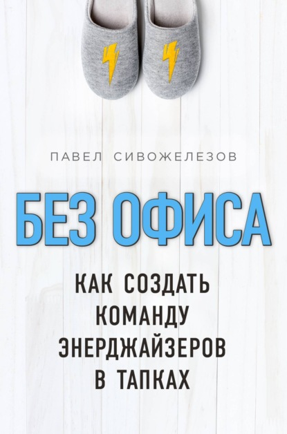 Без офиса. Как создать команду энерджайзеров в тапках — Павел Сивожелезов