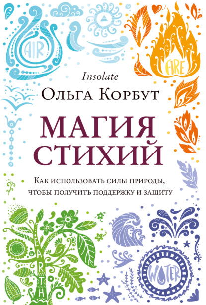 Магия стихий. Как использовать силы природы, чтобы получить поддержку и защиту — Ольга Корбут