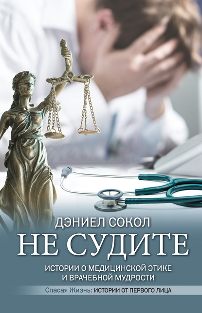 Не судите. Истории о медицинской этике и врачебной мудрости — Дэниел Сокол