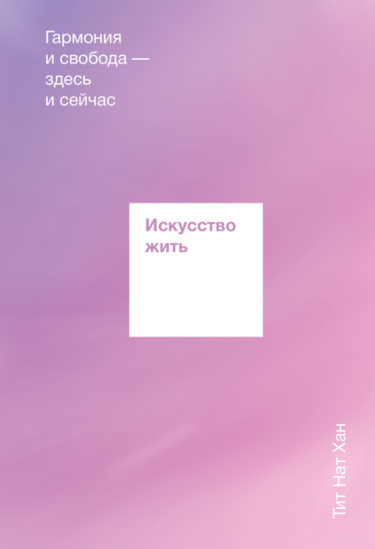 Искусство жить. Гармония и свобода здесь и сейчас — Тит Нат Хан