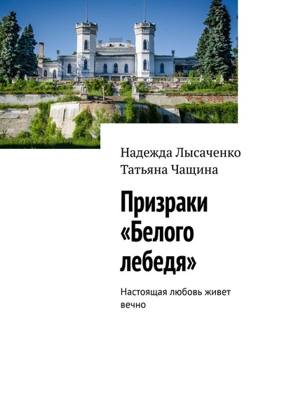 Призраки «Белого лебедя». Настоящая любовь живет вечно - Надежда Лысаченко