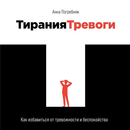 Тирания тревоги. Как избавиться от тревожности и беспокойства - Анна Погребняк