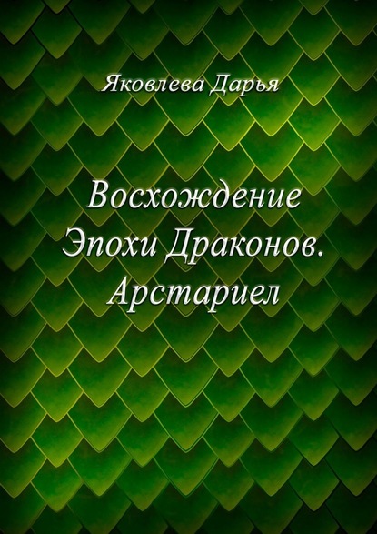 Восхождение Эпохи Драконов. Арстариел - Дарья Яковлева