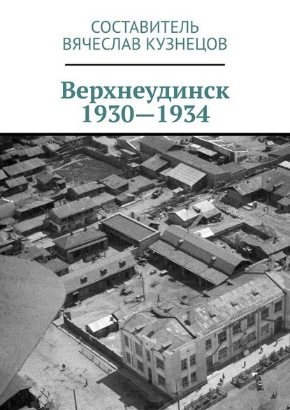 Верхнеудинск. 1930—1934. История города Верхнеудинска в первой половине 1930-х годов - Вячеслав Николаевич Кузнецов