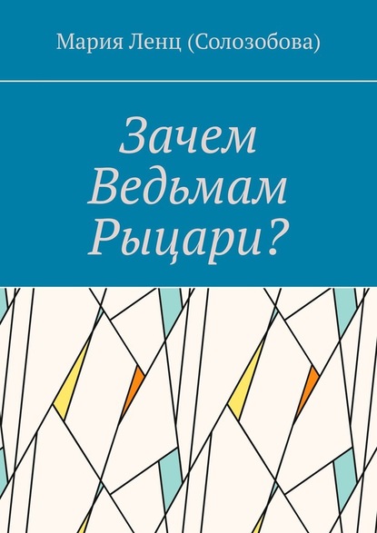 Зачем ведьмам рыцари? — Мария Ленц (Солозобова)