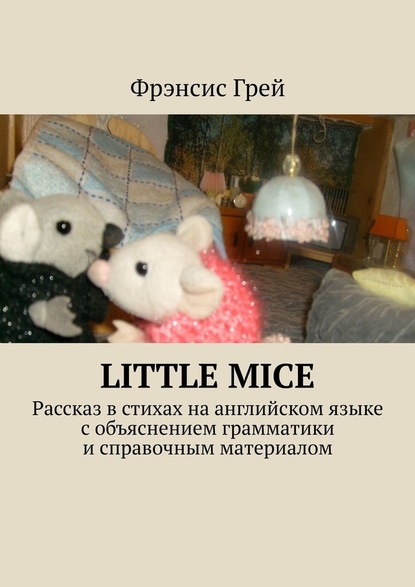 Little mice. Рассказ в стихах на английском языке с объяснением грамматики и справочным материалом — Фрэнсис Грей