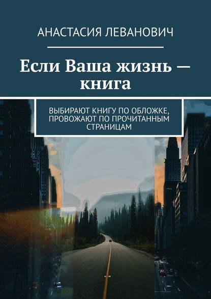 Если Ваша жизнь – книга. Выбирают книгу по обложке, провожают по прочитанным страницам - Анастасия Леванович