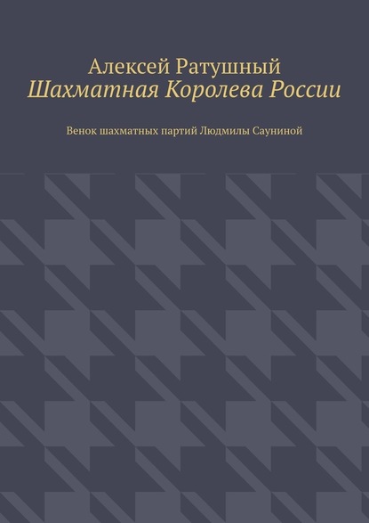 Шахматная Королева России. Венок шахматных партий Людмилы Сауниной - Алексей Ратушный