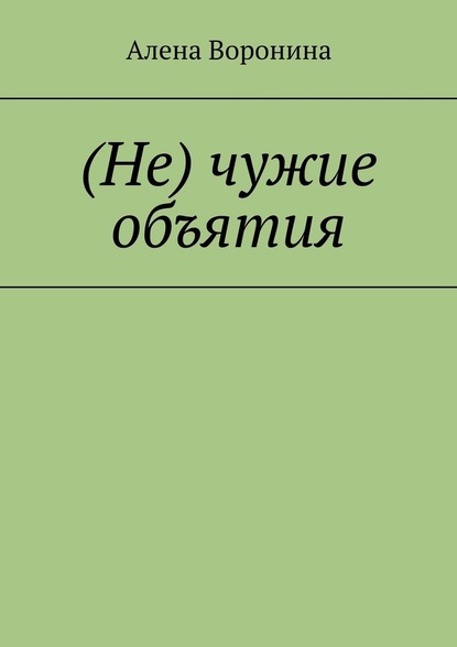 (Не) чужие объятия — Алена Воронина