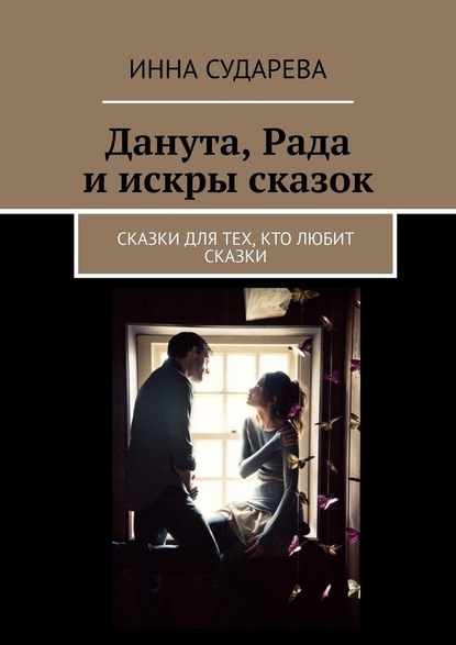 Данута, Рада и искры сказок. Сказки для тех, кто любит сказки — Инна Сударева