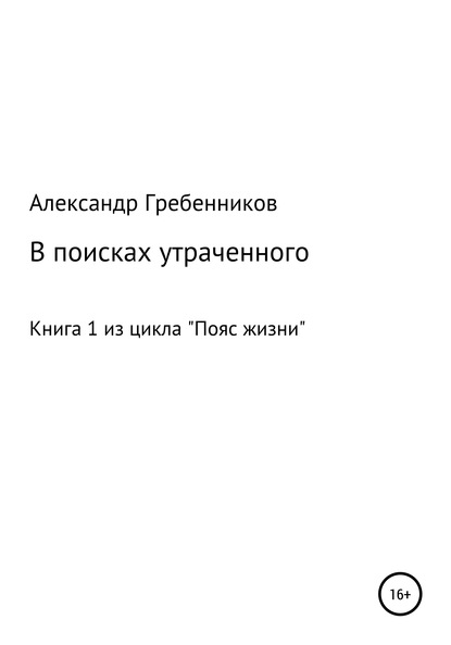 В поисках утраченного. Книга 1 из цикла «Пояс жизни» — Александр Менделеевич Гребенников