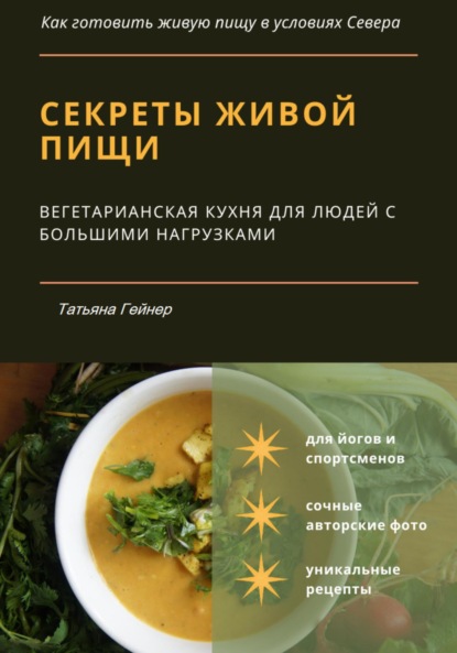 Секреты живой пищи. Вегетарианская кухня для людей с большими нагрузками - Татьяна Геннадьевна Новикова