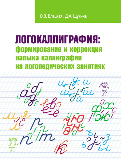 Логокаллиграфия: формирование и коррекция навыка каллиграфии на логопедических занятиях - О. В. Елецкая