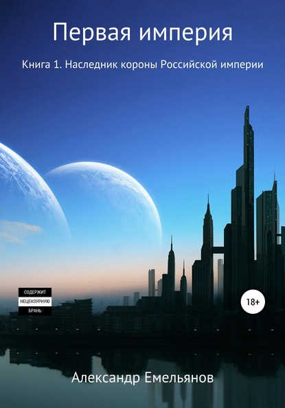 Первая Империя. Книга 1. Наследник короны Российской империи — Александр Геннадьевич Емельянов