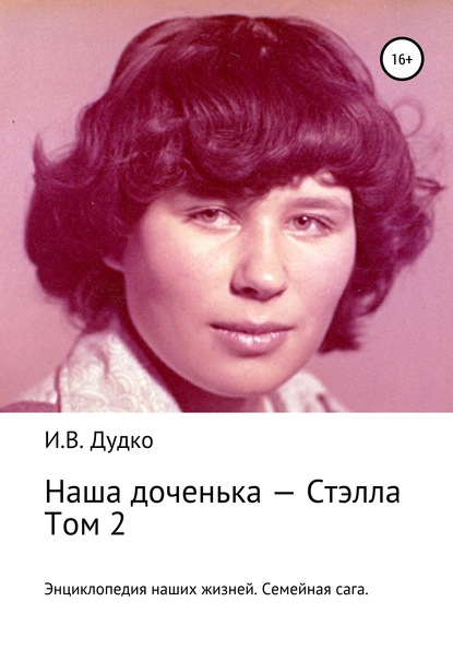 Энциклопедия наших жизней. Семейная сага. Наша доченька – Стэлла. Том 2 — Ираида Владимировна Дудко