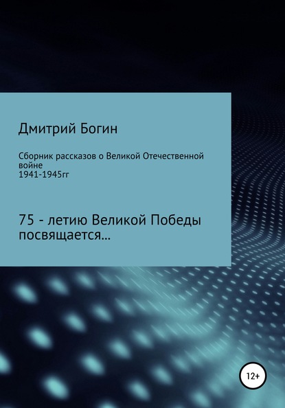 Сборник рассказов о Великой Отечественной войне. 75-летию Великой Победы посвящается! — Дмитрий Богин