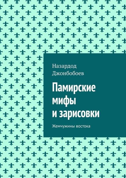 Памирские мифы и зарисовки. Жемчужины востока — Назардод Джонбобоев