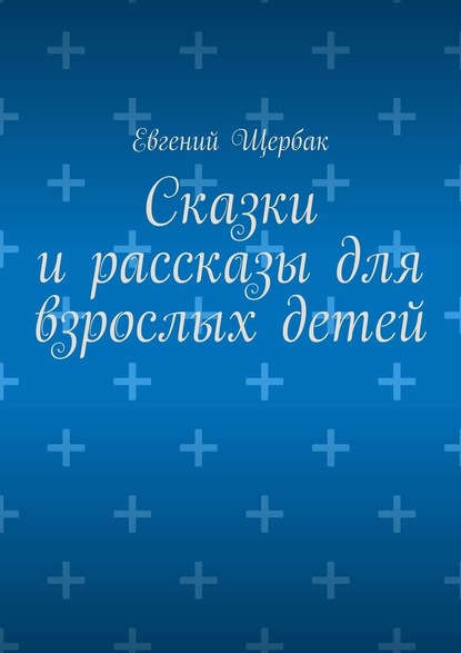 Сказки и рассказы для взрослых детей - Евгений Щербак