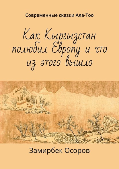 Как Кыргызстан полюбил Европу и что из этого вышло. Современные сказки Ала-Тоо — Замирбек Осоров