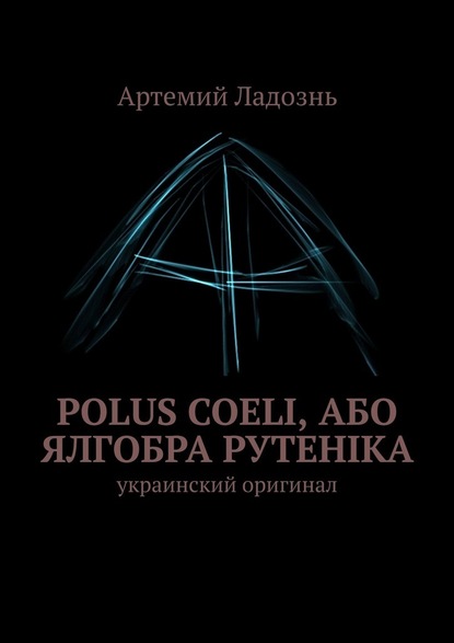 Polus Coeli, або Ялгобра Рутеніка. Украинский оригинал - Артемий Ладознь