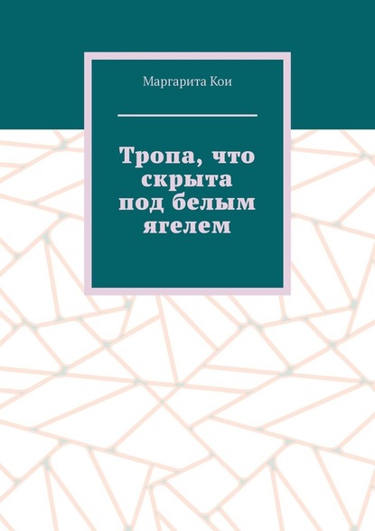 Тропа, что скрыта под белым ягелем - Маргарита Кои