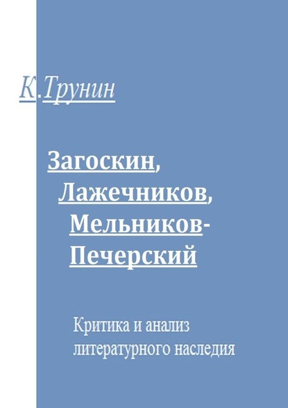 Загоскин, Лажечников, Мельников-Печерский. Критика и анализ литературного наследия — Константин Трунин