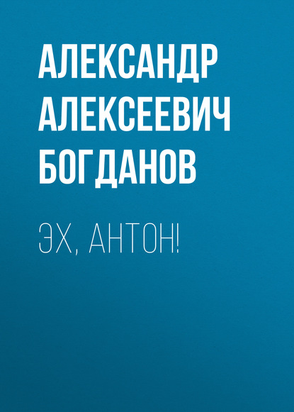 Эх, Антон! - Александр Алексеевич Богданов