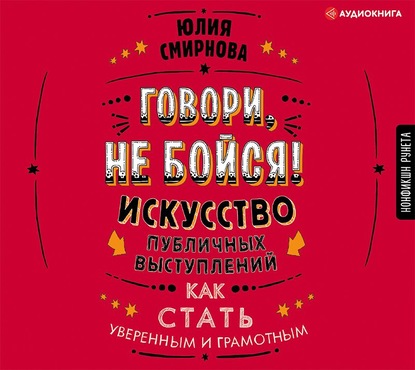 Говори, не бойся! Искусство публичных выступлений - Юлия Смирнова