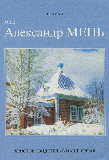 Отец Александр Мень. Христов свидетель в наше время - Ив Аман