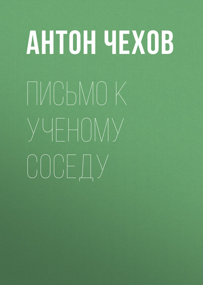 Письмо к ученому соседу - Антон Чехов